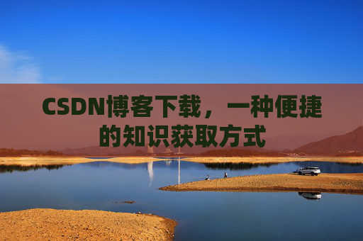 CSDN博客下载,一种便捷的知识获取方式